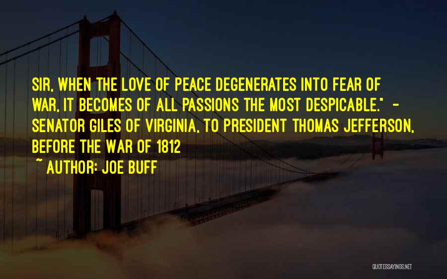 Joe Buff Quotes: Sir, When The Love Of Peace Degenerates Into Fear Of War, It Becomes Of All Passions The Most Despicable. -