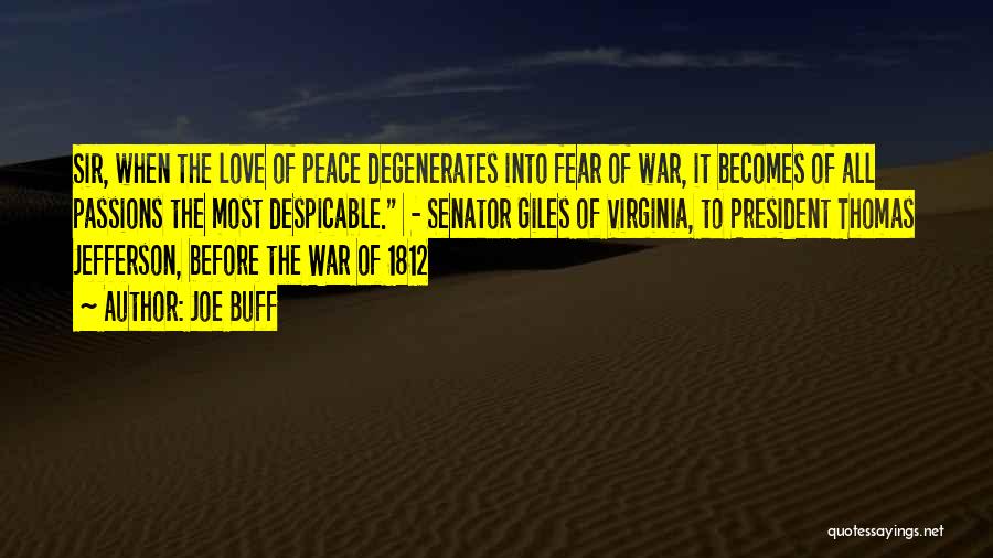 Joe Buff Quotes: Sir, When The Love Of Peace Degenerates Into Fear Of War, It Becomes Of All Passions The Most Despicable. -