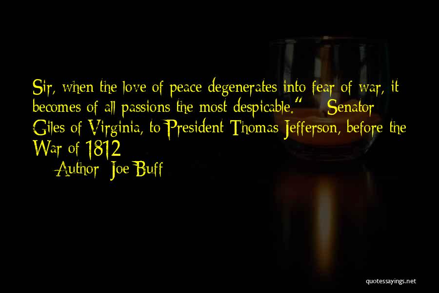 Joe Buff Quotes: Sir, When The Love Of Peace Degenerates Into Fear Of War, It Becomes Of All Passions The Most Despicable. -