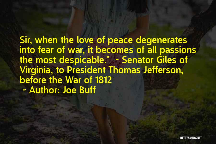 Joe Buff Quotes: Sir, When The Love Of Peace Degenerates Into Fear Of War, It Becomes Of All Passions The Most Despicable. -