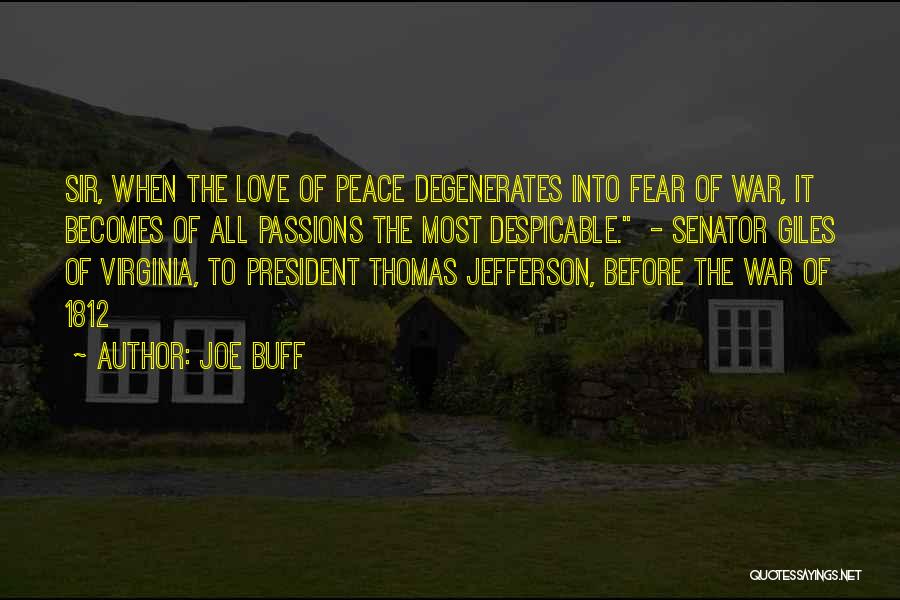 Joe Buff Quotes: Sir, When The Love Of Peace Degenerates Into Fear Of War, It Becomes Of All Passions The Most Despicable. -