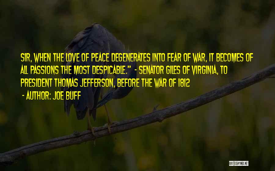 Joe Buff Quotes: Sir, When The Love Of Peace Degenerates Into Fear Of War, It Becomes Of All Passions The Most Despicable. -