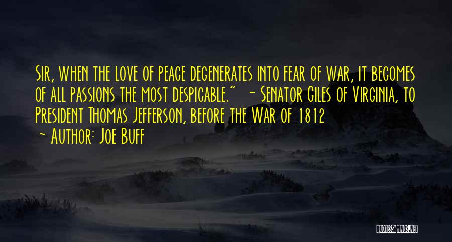 Joe Buff Quotes: Sir, When The Love Of Peace Degenerates Into Fear Of War, It Becomes Of All Passions The Most Despicable. -