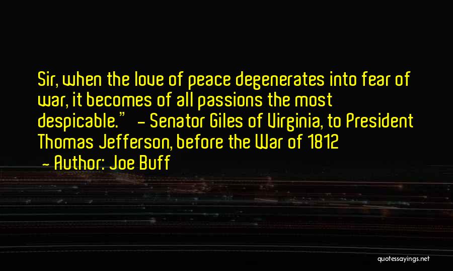 Joe Buff Quotes: Sir, When The Love Of Peace Degenerates Into Fear Of War, It Becomes Of All Passions The Most Despicable. -