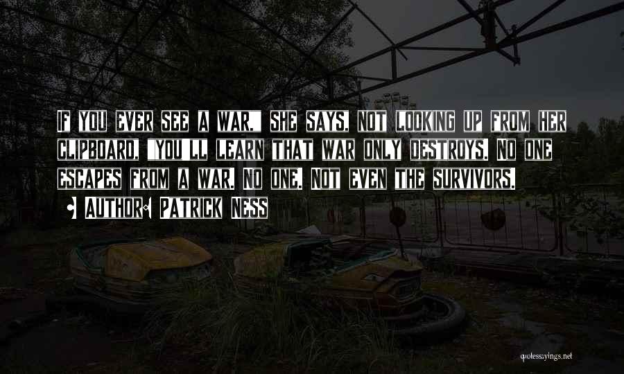 Patrick Ness Quotes: If You Ever See A War, She Says, Not Looking Up From Her Clipboard, You'll Learn That War Only Destroys.