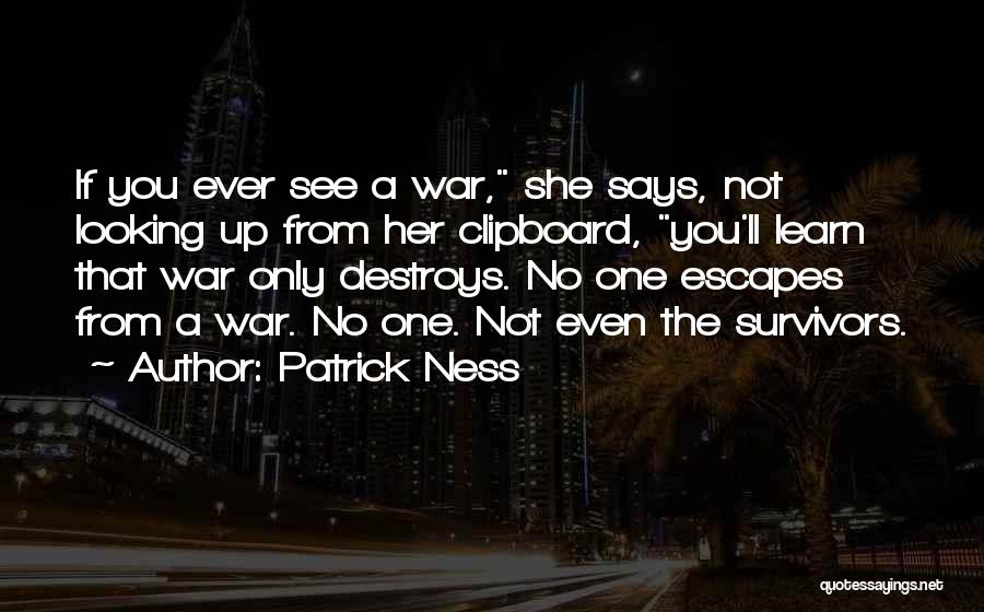 Patrick Ness Quotes: If You Ever See A War, She Says, Not Looking Up From Her Clipboard, You'll Learn That War Only Destroys.