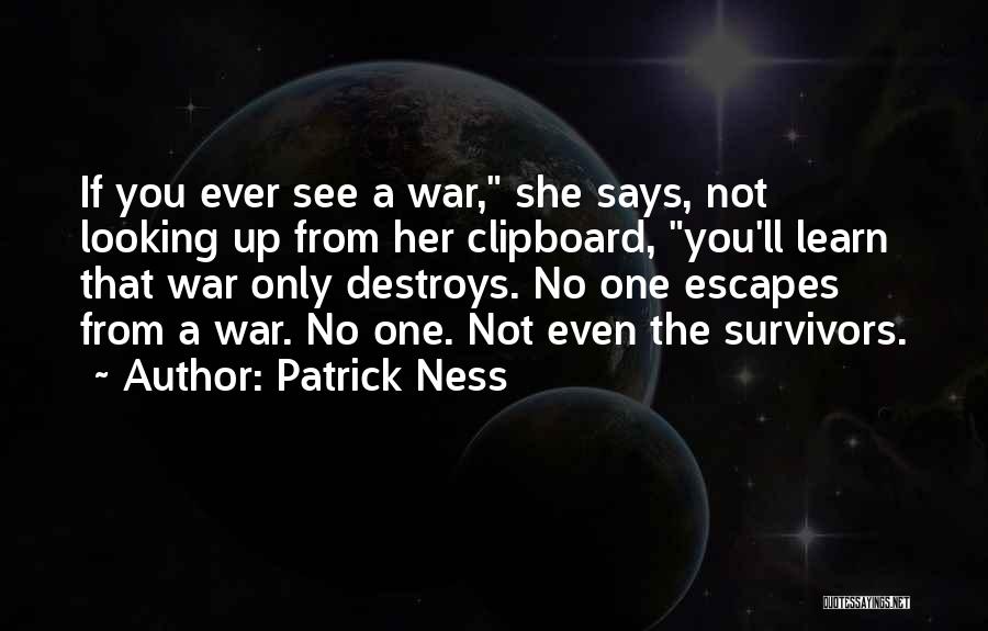 Patrick Ness Quotes: If You Ever See A War, She Says, Not Looking Up From Her Clipboard, You'll Learn That War Only Destroys.
