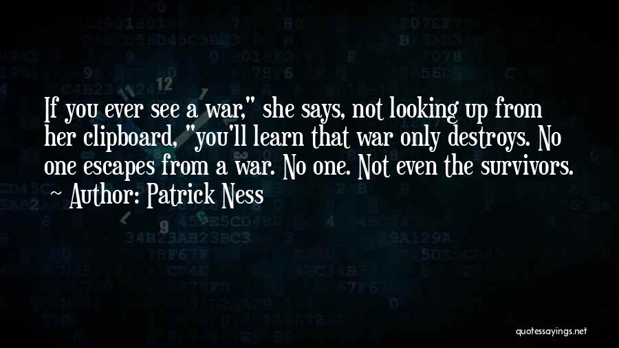 Patrick Ness Quotes: If You Ever See A War, She Says, Not Looking Up From Her Clipboard, You'll Learn That War Only Destroys.