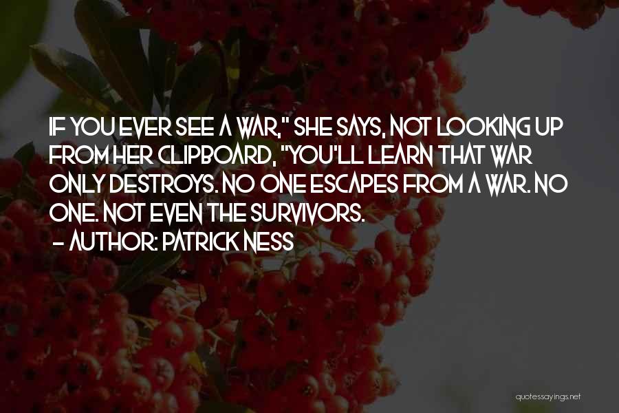 Patrick Ness Quotes: If You Ever See A War, She Says, Not Looking Up From Her Clipboard, You'll Learn That War Only Destroys.