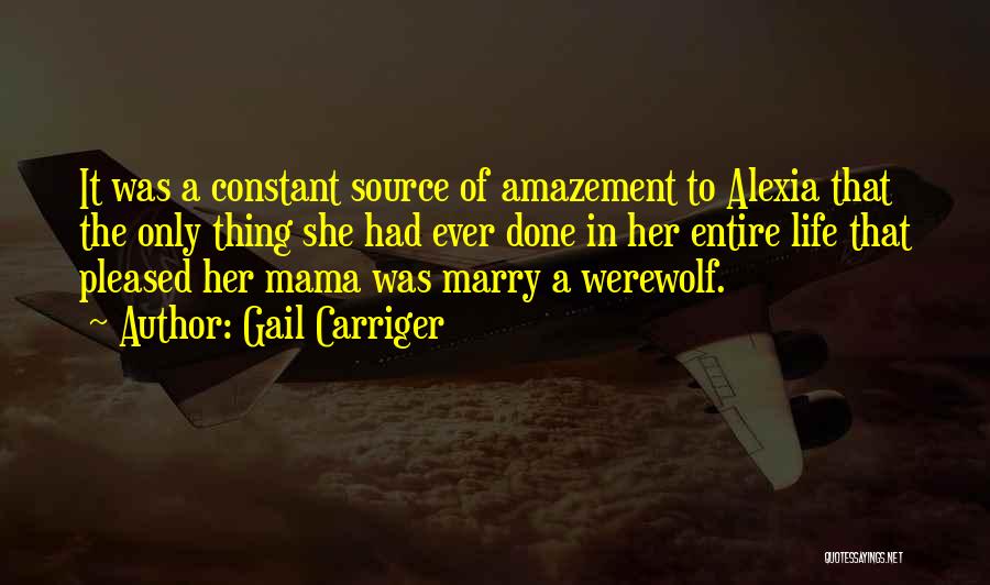 Gail Carriger Quotes: It Was A Constant Source Of Amazement To Alexia That The Only Thing She Had Ever Done In Her Entire