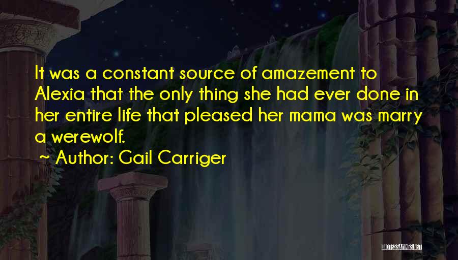 Gail Carriger Quotes: It Was A Constant Source Of Amazement To Alexia That The Only Thing She Had Ever Done In Her Entire