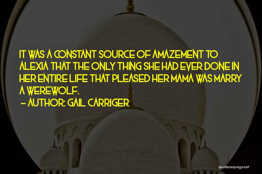 Gail Carriger Quotes: It Was A Constant Source Of Amazement To Alexia That The Only Thing She Had Ever Done In Her Entire