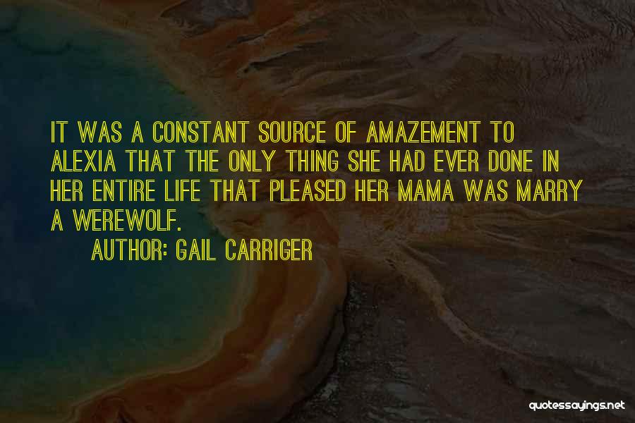 Gail Carriger Quotes: It Was A Constant Source Of Amazement To Alexia That The Only Thing She Had Ever Done In Her Entire