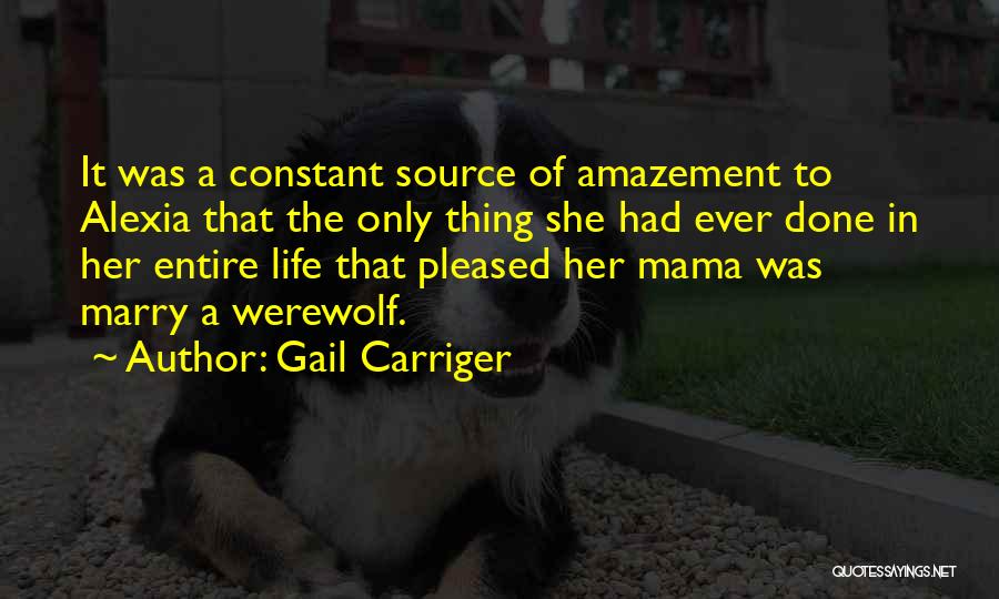 Gail Carriger Quotes: It Was A Constant Source Of Amazement To Alexia That The Only Thing She Had Ever Done In Her Entire