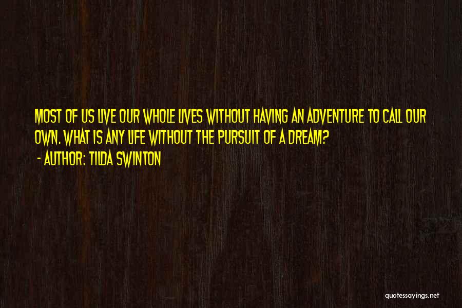 Tilda Swinton Quotes: Most Of Us Live Our Whole Lives Without Having An Adventure To Call Our Own. What Is Any Life Without