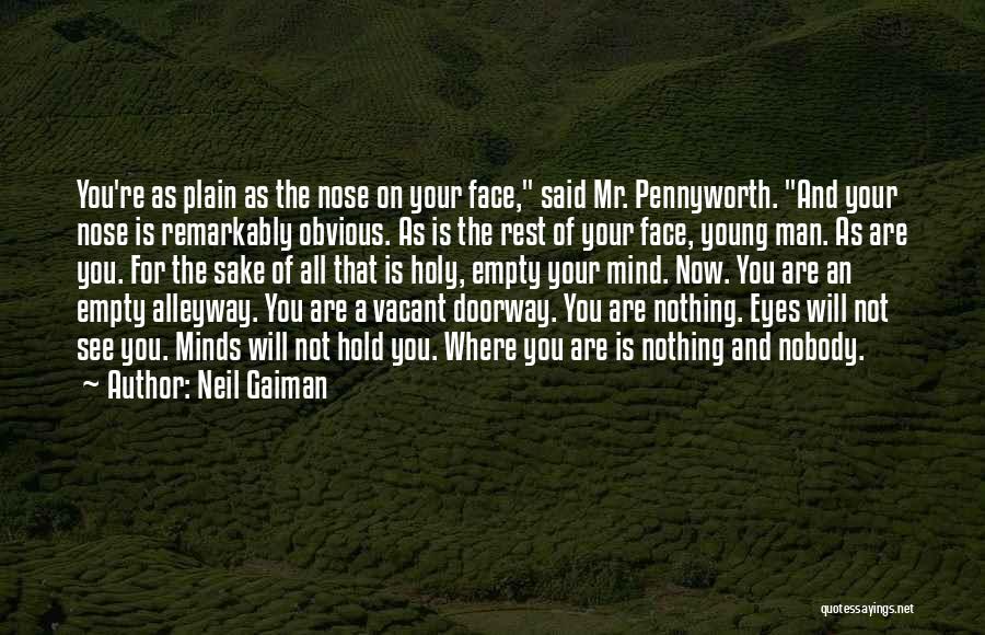 Neil Gaiman Quotes: You're As Plain As The Nose On Your Face, Said Mr. Pennyworth. And Your Nose Is Remarkably Obvious. As Is