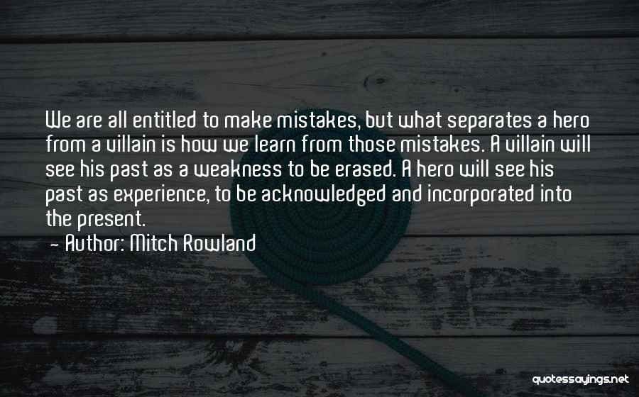Mitch Rowland Quotes: We Are All Entitled To Make Mistakes, But What Separates A Hero From A Villain Is How We Learn From