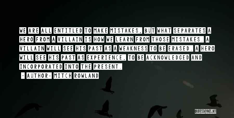 Mitch Rowland Quotes: We Are All Entitled To Make Mistakes, But What Separates A Hero From A Villain Is How We Learn From