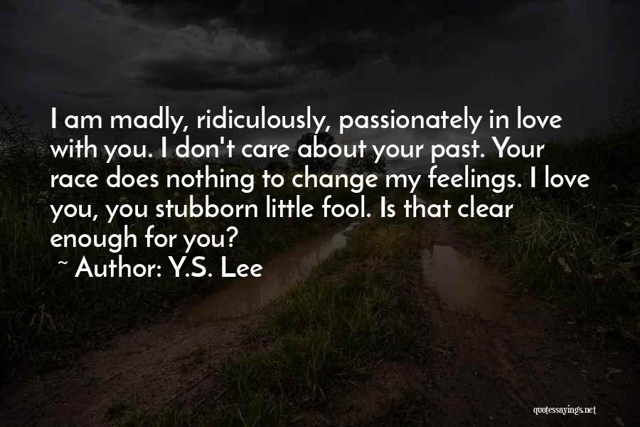 Y.S. Lee Quotes: I Am Madly, Ridiculously, Passionately In Love With You. I Don't Care About Your Past. Your Race Does Nothing To