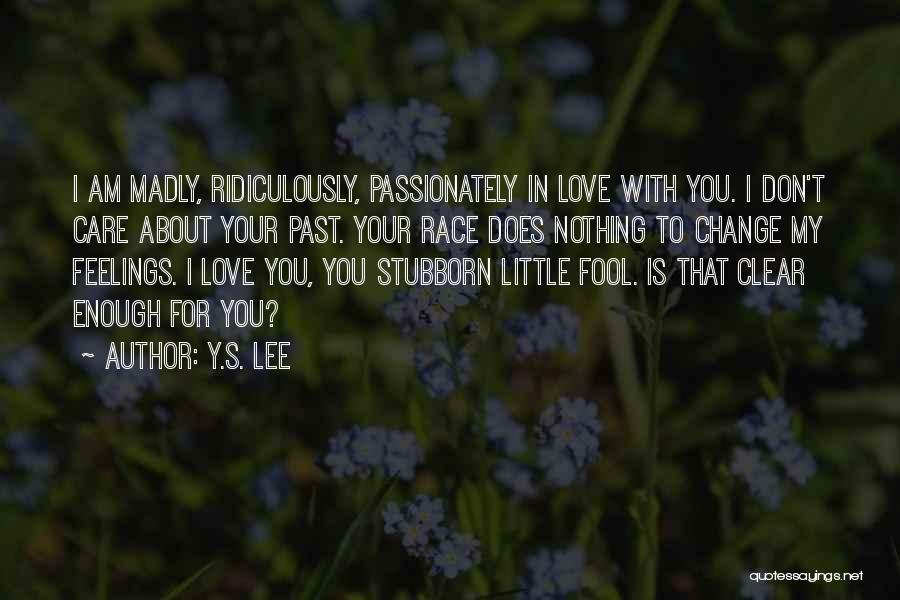 Y.S. Lee Quotes: I Am Madly, Ridiculously, Passionately In Love With You. I Don't Care About Your Past. Your Race Does Nothing To