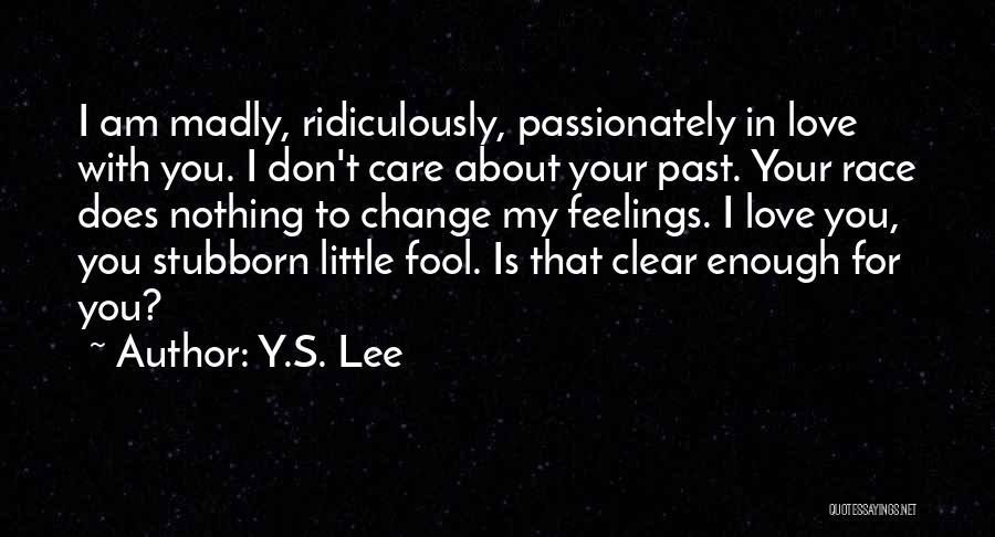 Y.S. Lee Quotes: I Am Madly, Ridiculously, Passionately In Love With You. I Don't Care About Your Past. Your Race Does Nothing To