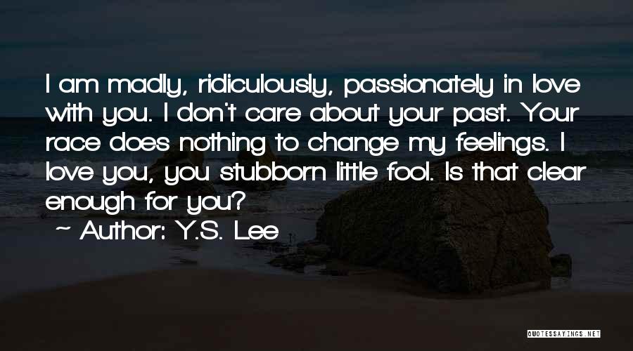 Y.S. Lee Quotes: I Am Madly, Ridiculously, Passionately In Love With You. I Don't Care About Your Past. Your Race Does Nothing To