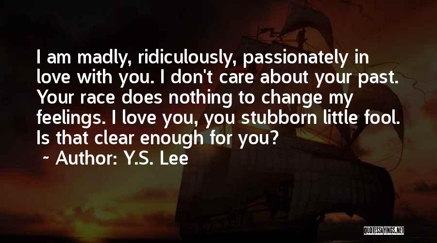 Y.S. Lee Quotes: I Am Madly, Ridiculously, Passionately In Love With You. I Don't Care About Your Past. Your Race Does Nothing To