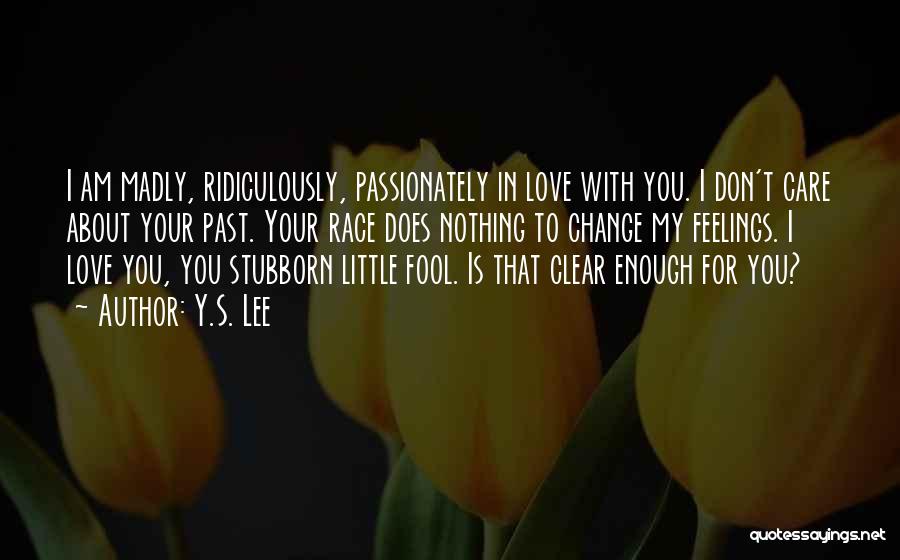 Y.S. Lee Quotes: I Am Madly, Ridiculously, Passionately In Love With You. I Don't Care About Your Past. Your Race Does Nothing To