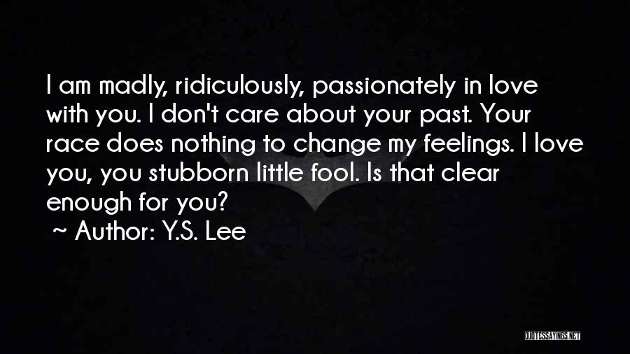 Y.S. Lee Quotes: I Am Madly, Ridiculously, Passionately In Love With You. I Don't Care About Your Past. Your Race Does Nothing To