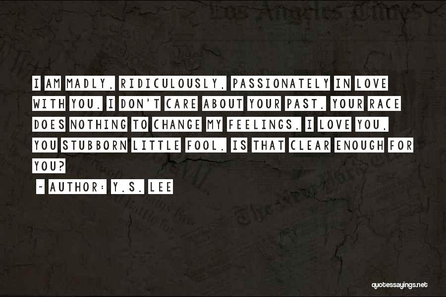 Y.S. Lee Quotes: I Am Madly, Ridiculously, Passionately In Love With You. I Don't Care About Your Past. Your Race Does Nothing To