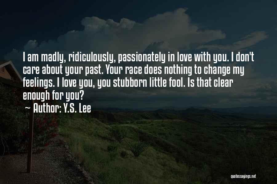 Y.S. Lee Quotes: I Am Madly, Ridiculously, Passionately In Love With You. I Don't Care About Your Past. Your Race Does Nothing To