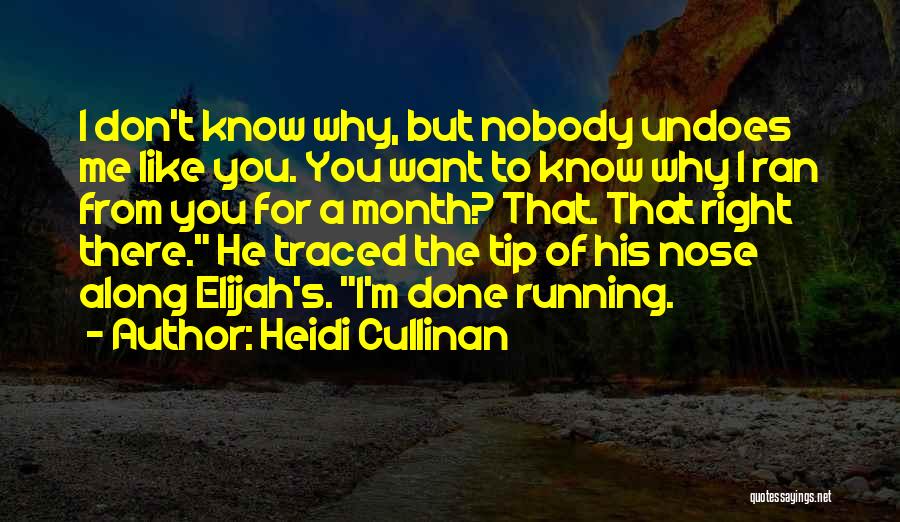 Heidi Cullinan Quotes: I Don't Know Why, But Nobody Undoes Me Like You. You Want To Know Why I Ran From You For