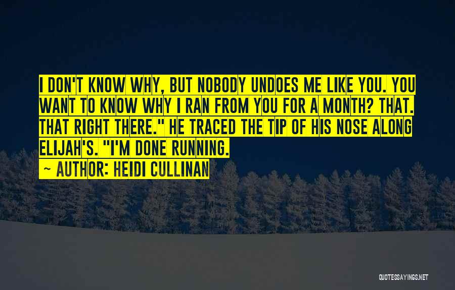 Heidi Cullinan Quotes: I Don't Know Why, But Nobody Undoes Me Like You. You Want To Know Why I Ran From You For