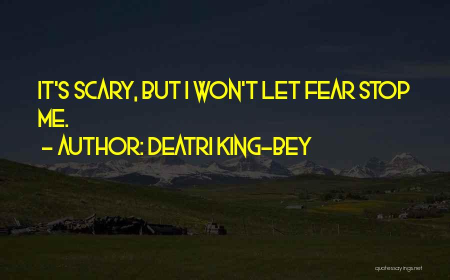 Deatri King-Bey Quotes: It's Scary, But I Won't Let Fear Stop Me.