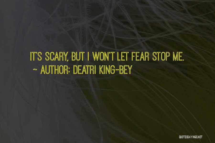 Deatri King-Bey Quotes: It's Scary, But I Won't Let Fear Stop Me.