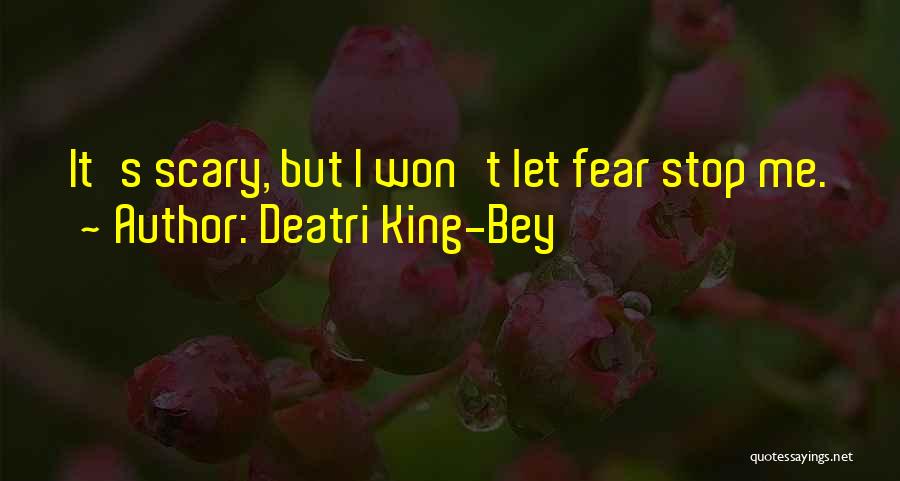 Deatri King-Bey Quotes: It's Scary, But I Won't Let Fear Stop Me.