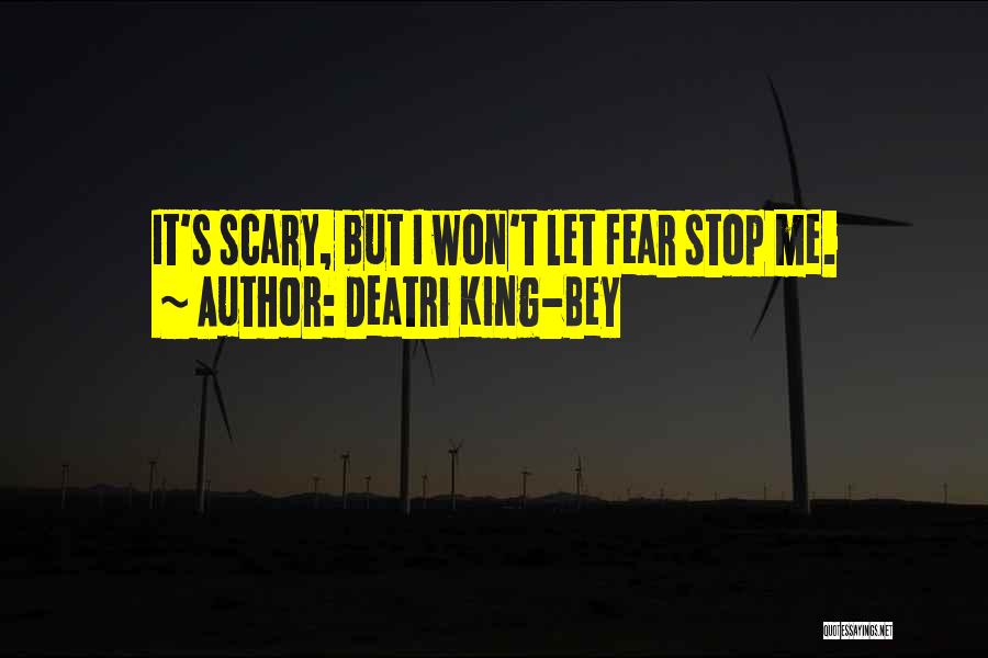 Deatri King-Bey Quotes: It's Scary, But I Won't Let Fear Stop Me.