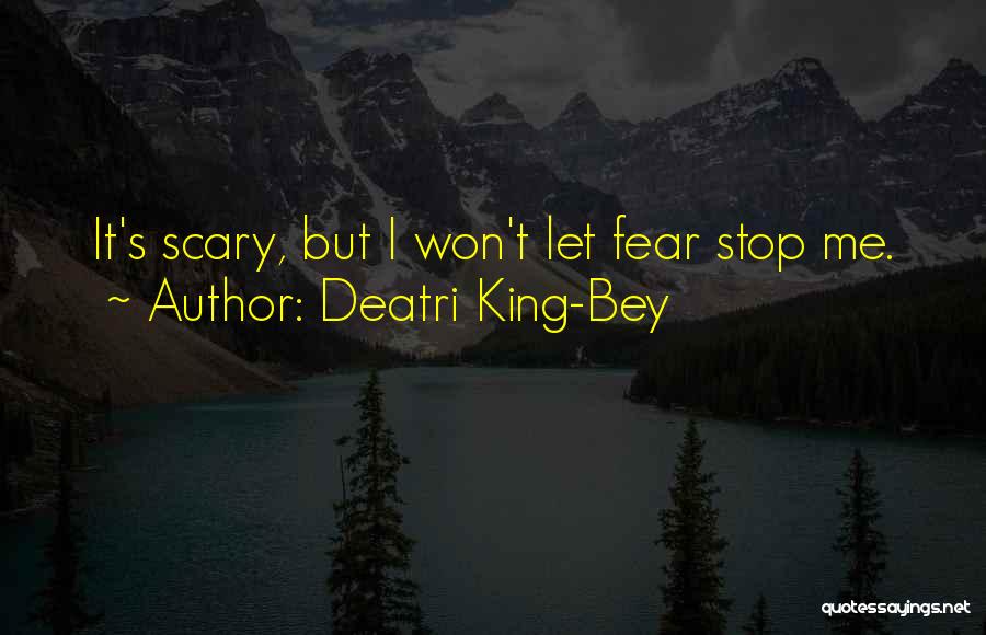 Deatri King-Bey Quotes: It's Scary, But I Won't Let Fear Stop Me.