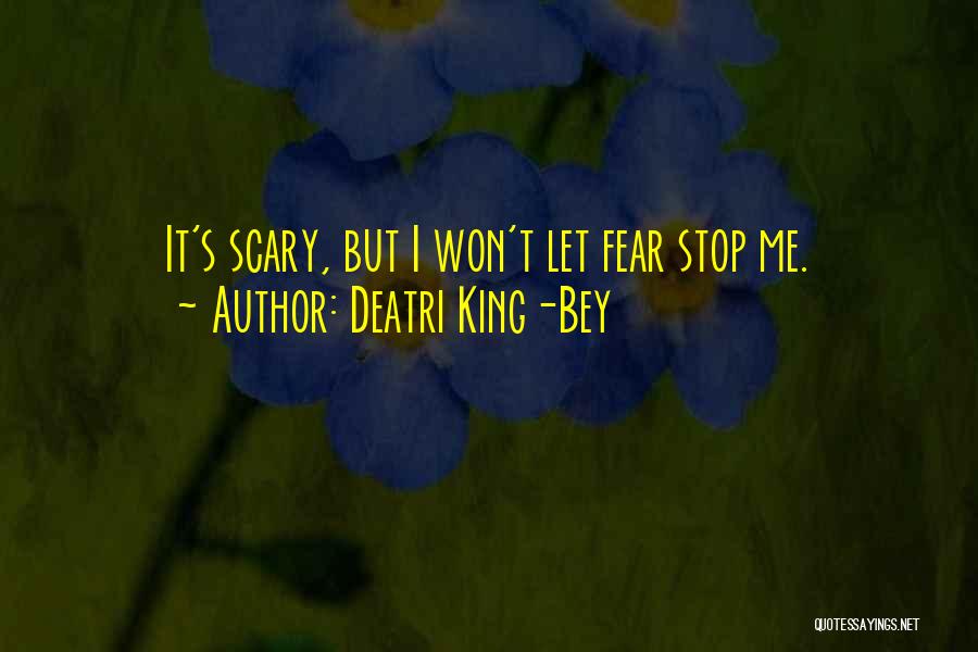 Deatri King-Bey Quotes: It's Scary, But I Won't Let Fear Stop Me.