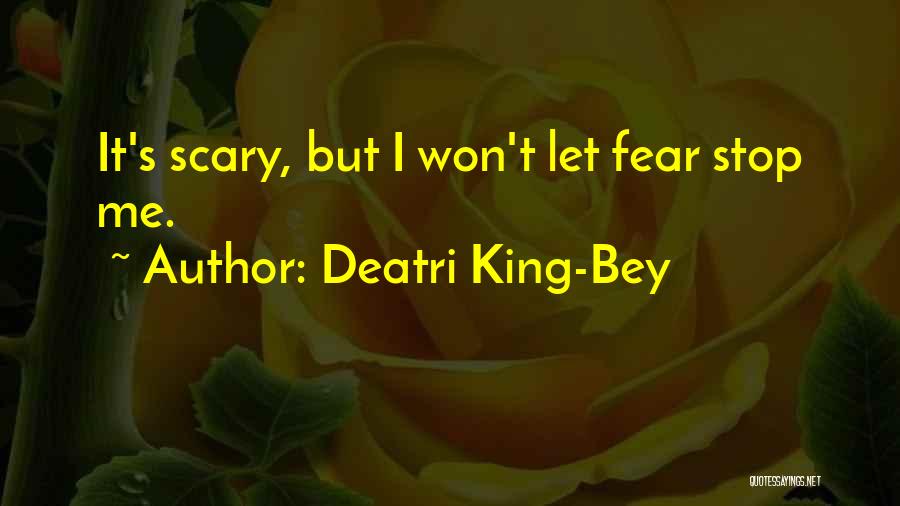 Deatri King-Bey Quotes: It's Scary, But I Won't Let Fear Stop Me.