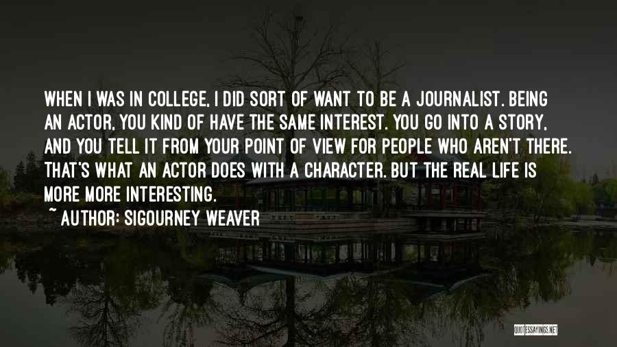 Sigourney Weaver Quotes: When I Was In College, I Did Sort Of Want To Be A Journalist. Being An Actor, You Kind Of