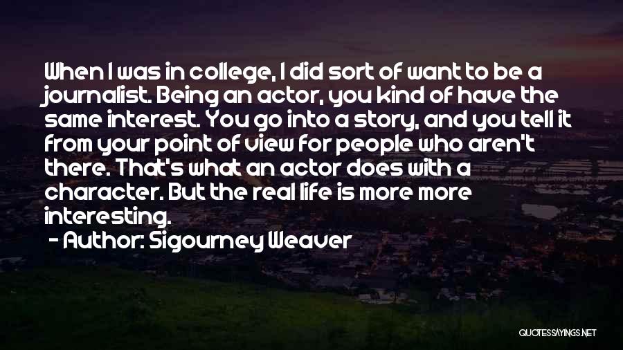 Sigourney Weaver Quotes: When I Was In College, I Did Sort Of Want To Be A Journalist. Being An Actor, You Kind Of