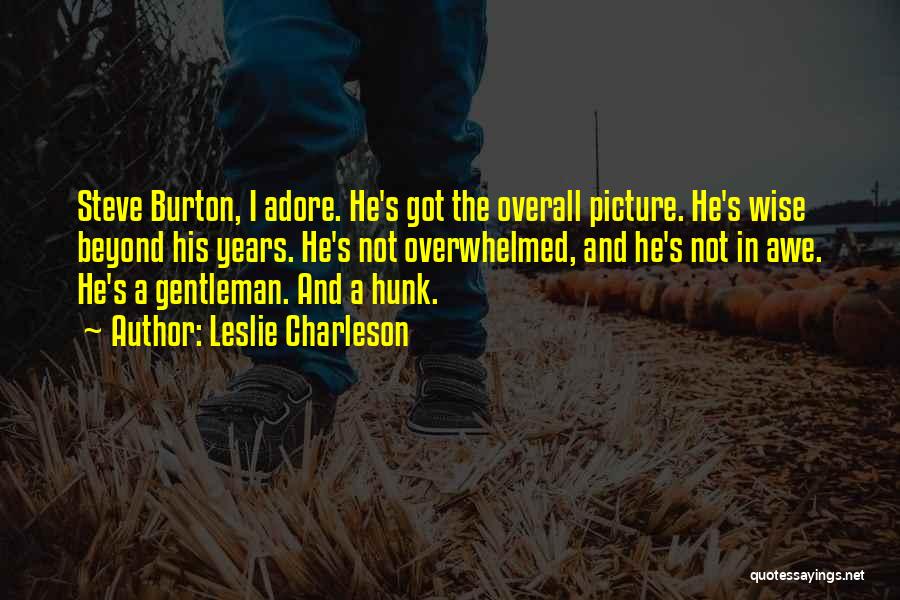 Leslie Charleson Quotes: Steve Burton, I Adore. He's Got The Overall Picture. He's Wise Beyond His Years. He's Not Overwhelmed, And He's Not