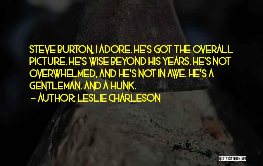 Leslie Charleson Quotes: Steve Burton, I Adore. He's Got The Overall Picture. He's Wise Beyond His Years. He's Not Overwhelmed, And He's Not