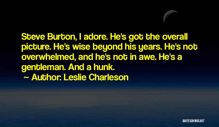 Leslie Charleson Quotes: Steve Burton, I Adore. He's Got The Overall Picture. He's Wise Beyond His Years. He's Not Overwhelmed, And He's Not