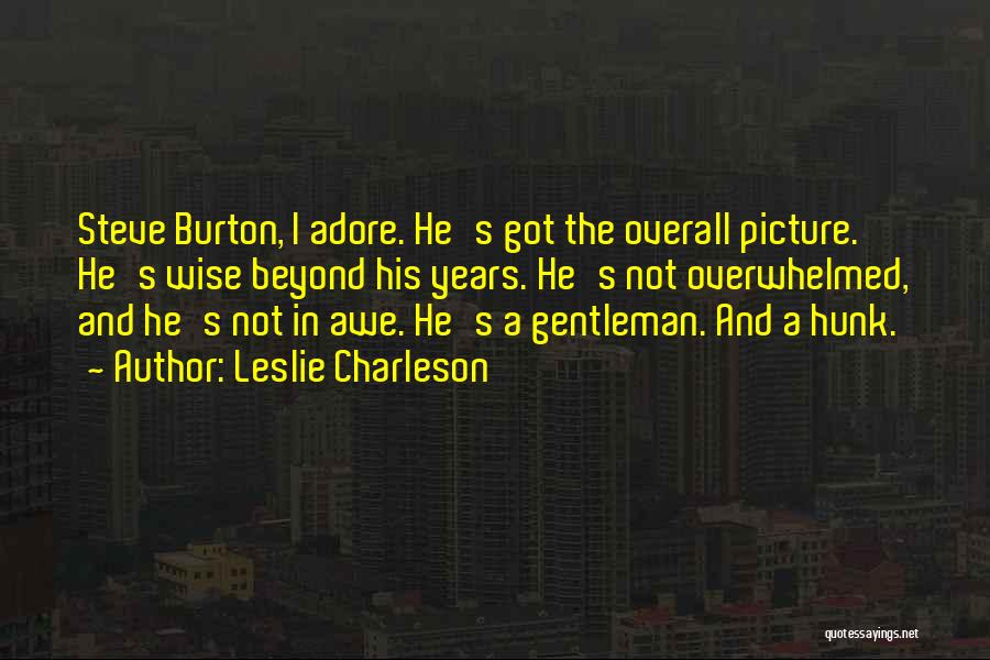 Leslie Charleson Quotes: Steve Burton, I Adore. He's Got The Overall Picture. He's Wise Beyond His Years. He's Not Overwhelmed, And He's Not