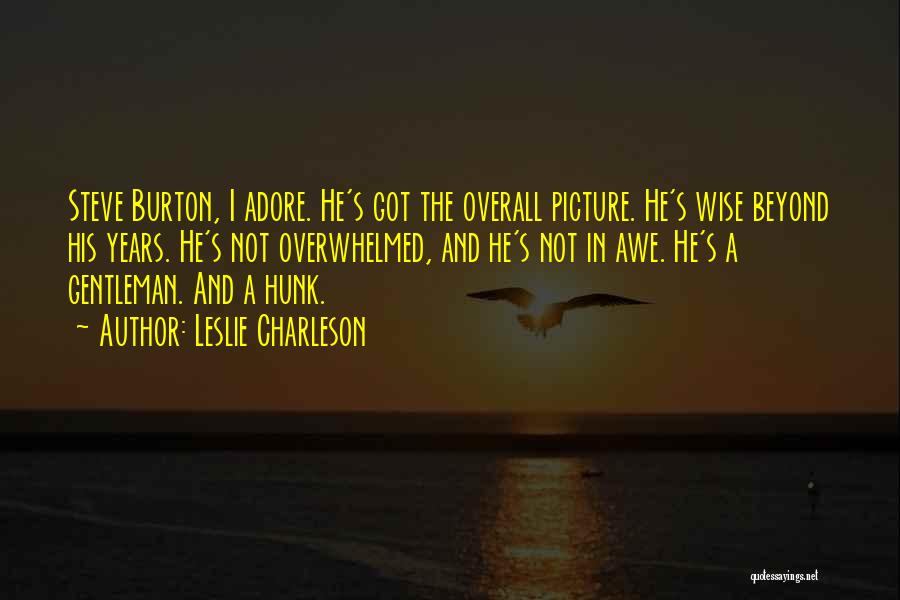 Leslie Charleson Quotes: Steve Burton, I Adore. He's Got The Overall Picture. He's Wise Beyond His Years. He's Not Overwhelmed, And He's Not