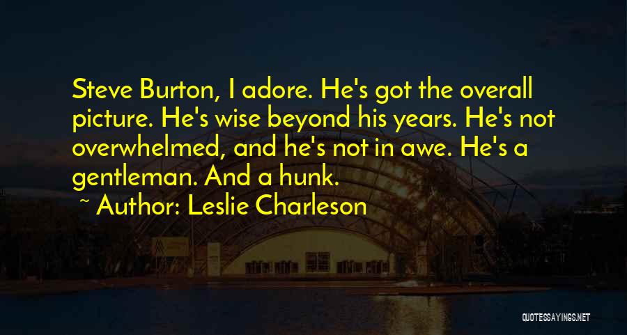 Leslie Charleson Quotes: Steve Burton, I Adore. He's Got The Overall Picture. He's Wise Beyond His Years. He's Not Overwhelmed, And He's Not