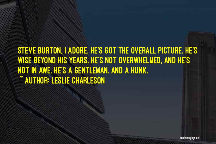 Leslie Charleson Quotes: Steve Burton, I Adore. He's Got The Overall Picture. He's Wise Beyond His Years. He's Not Overwhelmed, And He's Not