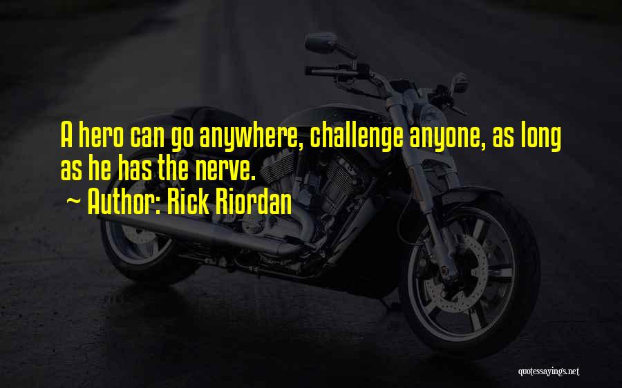 Rick Riordan Quotes: A Hero Can Go Anywhere, Challenge Anyone, As Long As He Has The Nerve.